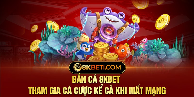 Bắn Cá 8KBet - Tham Gia Cá Cược Kể Cả Khi Mất Mạng