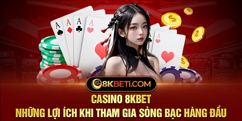 Casino 8KBET - Những Lợi Ích Khi Tham Gia Sòng Bạc Hàng Đầu