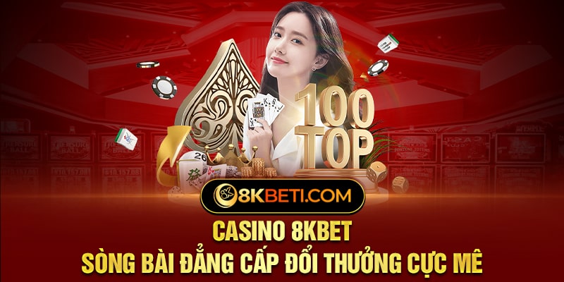 Casino 8KBET – Sòng Bài Đẳng Cấp Đổi Thưởng Cực Mê