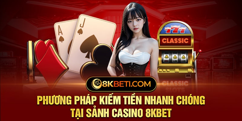 Phương Pháp Kiếm Tiền Nhanh Chóng Tại Sảnh Casino 8KBET