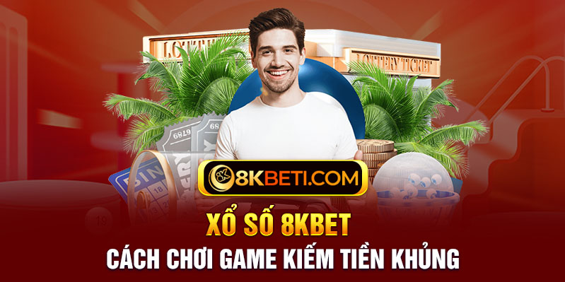 Xổ Số 8KBET - Cách Chơi Game Kiếm Tiền Khủng